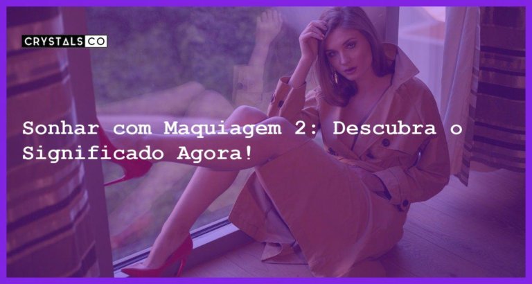 Sonhar com Maquiagem 2: Descubra o Significado Agora! - sonhar com maquiagem 2