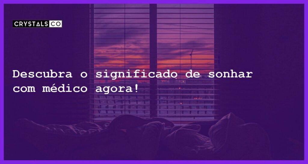 Descubra o significado de sonhar com médico agora! - sonhar com medico