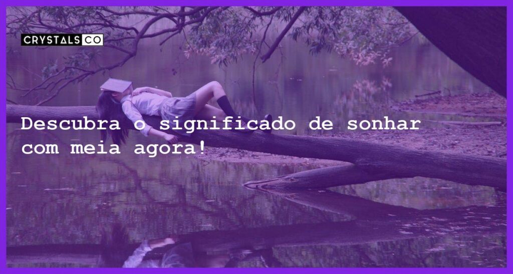 Descubra o significado de sonhar com meia agora! - sonhar com meia