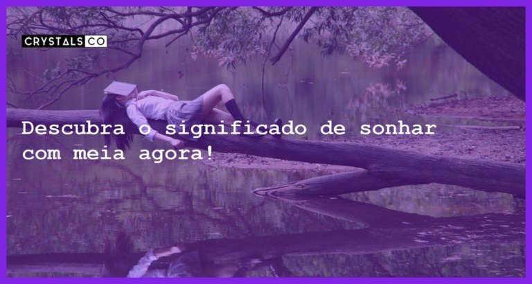 Descubra o significado de sonhar com meia agora! - sonhar com meia