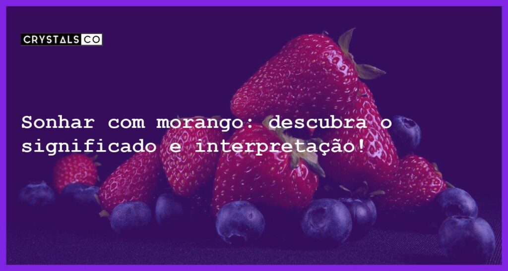 Sonhar com morango: descubra o significado e interpretação! - sonhar com morango