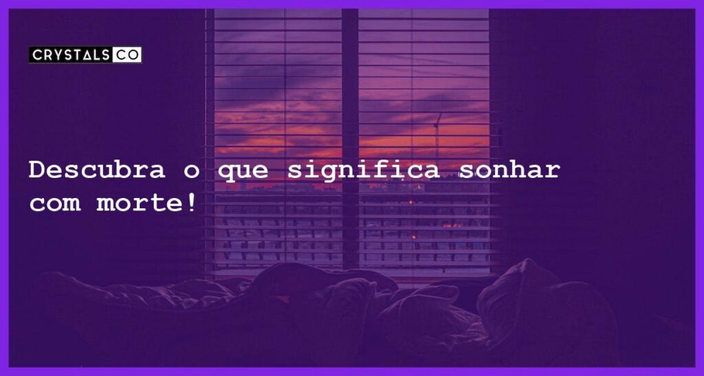 Descubra o que significa sonhar com morte! - sonhar com morte