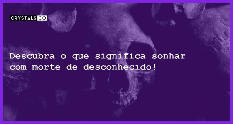 Descubra o que significa sonhar com morte de desconhecido! - sonhar com morte de desconhecido