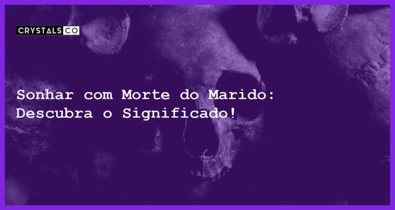 Sonhar com Morte do Marido: Descubra o Significado! - sonhar com morte do marido