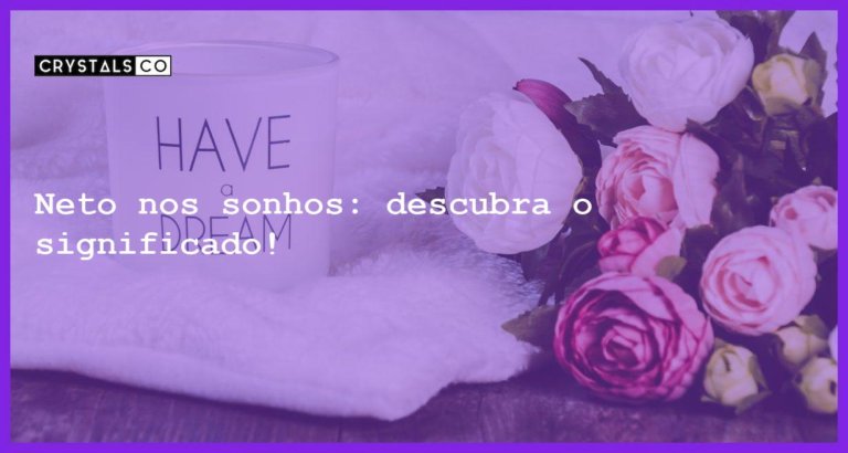 Neto nos sonhos: descubra o significado! - sonhar com neto