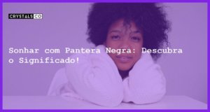 Sonhar com Pantera Negra: Descubra o Significado! - sonhar com pantera negra