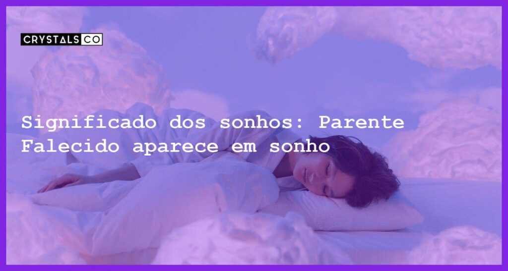 Significado dos sonhos: Parente Falecido aparece em sonho - sonhar com parente falecido