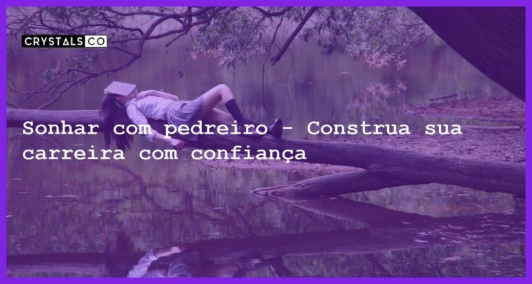 Sonhar com pedreiro - Construa sua carreira com confiança - sonhar com pedreiro