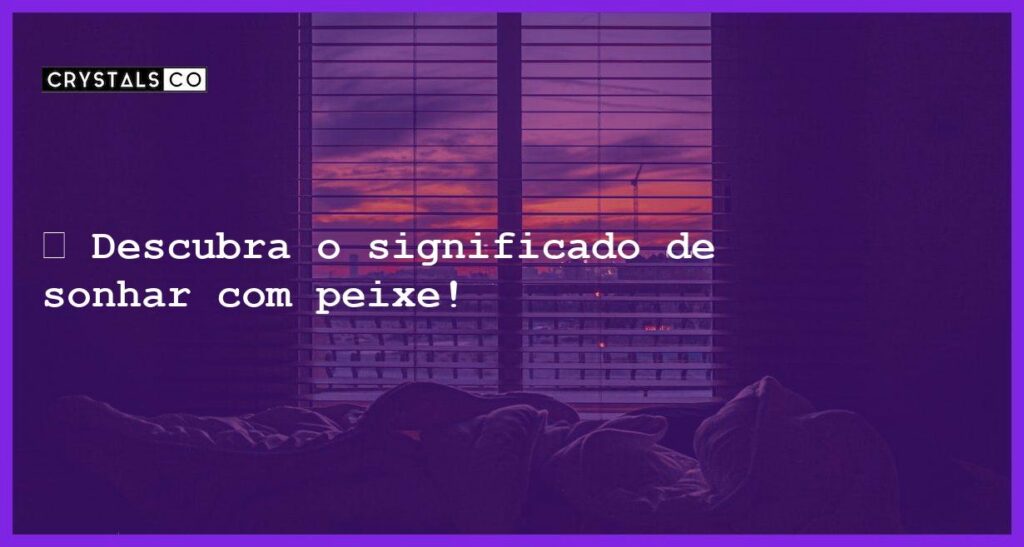 🔮 Descubra o significado de sonhar com peixe! - sonhar com peixe