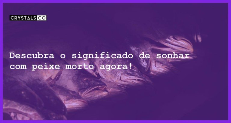 Descubra o significado de sonhar com peixe morto agora! - sonhar com peixe morto