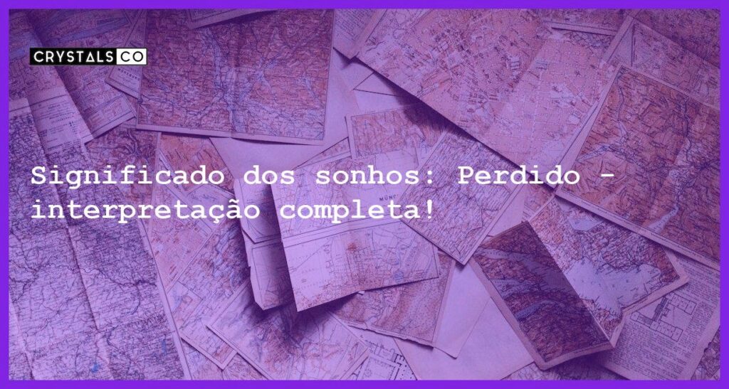 Significado dos sonhos: Perdido - interpretação completa! - sonhar com perdido