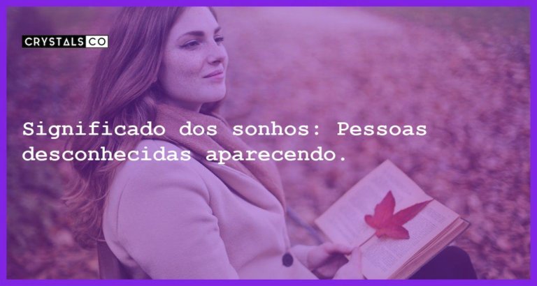 Significado dos sonhos: Pessoas desconhecidas aparecendo. - sonhar com pessoas desconhecidas