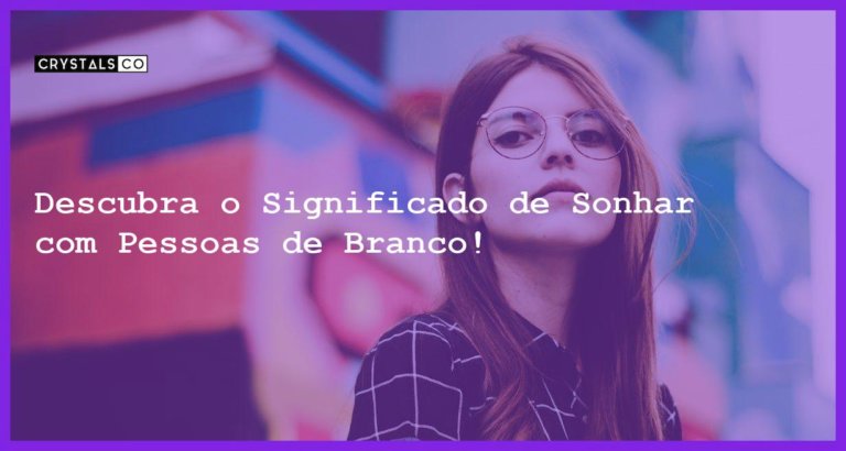 Descubra o Significado de Sonhar com Pessoas de Branco! - sonhar com pessoas vestidas de branco