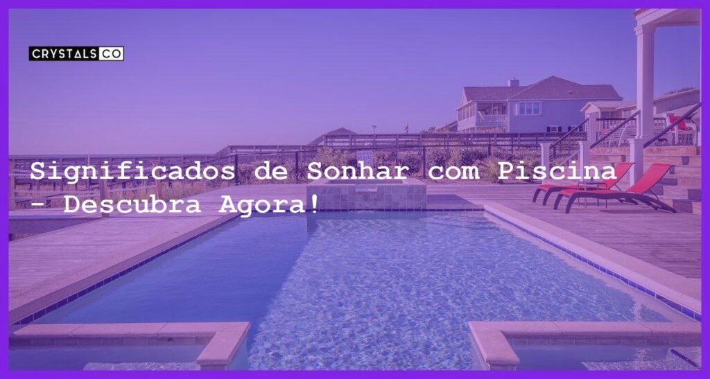 Significados de Sonhar com Piscina - Descubra Agora! - sonhar com piscina