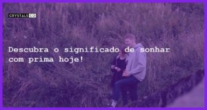 Descubra o significado de sonhar com prima hoje! - sonhar com prima