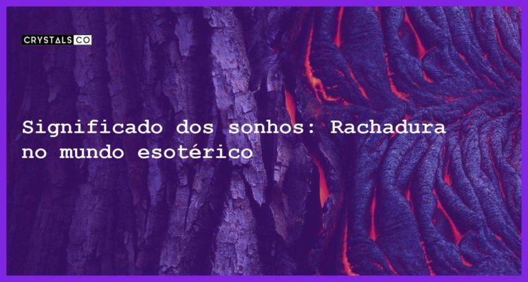 Significado dos sonhos: Rachadura no mundo esotérico - sonhar com rachadura