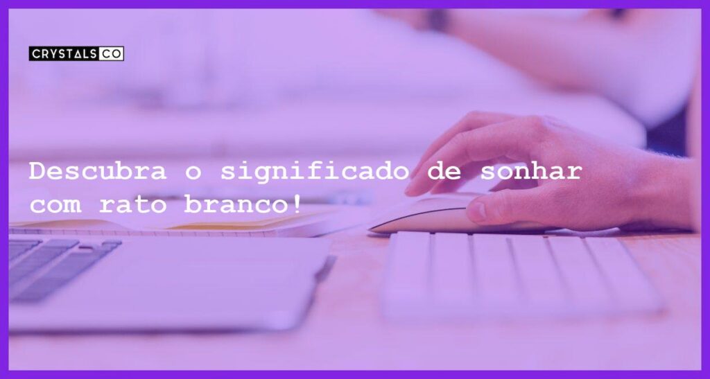 Descubra o significado de sonhar com rato branco! - sonhar com rato branco