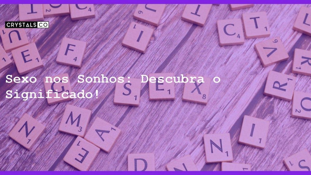 Sexo nos Sonhos: Descubra o Significado! - Blog CrystalsCo