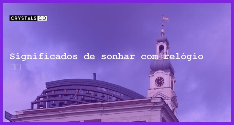 Significados de sonhar com relógio ⏰🌙 - sonhar com relogio