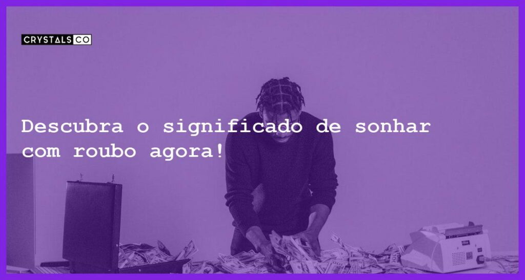 Descubra o significado de sonhar com roubo agora! - sonhar com roubo