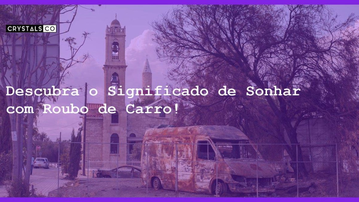 Sonhar Com Roubo De Carro Simbolismo E Significado Segredos Do Sonho