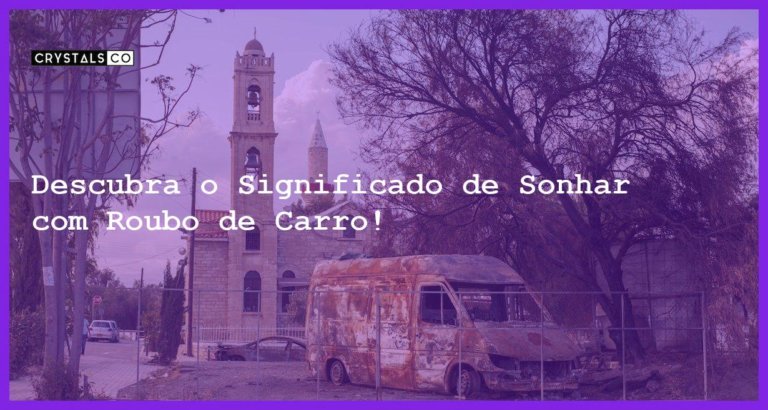 Descubra o Significado de Sonhar com Roubo de Carro! - sonhar com roubo carro