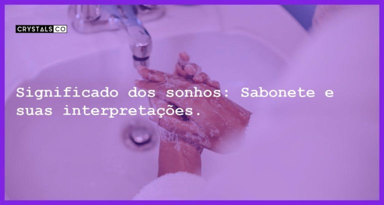 Significado dos sonhos: Sabonete e suas interpretações. - sonhar com sabonete