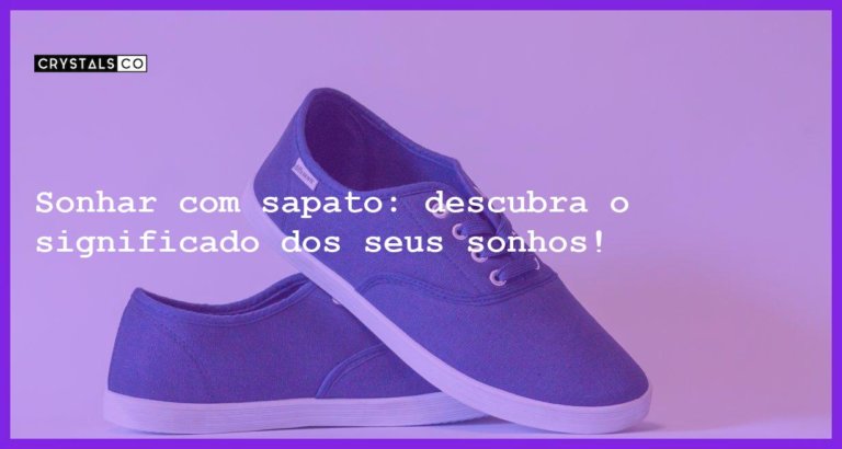 Sonhar com sapato: descubra o significado dos seus sonhos! - sonhar com sapato