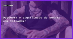 Descubra o significado de sonhar com tatuagem! - sonhar com tatuagem