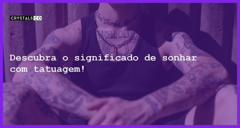 Descubra o significado de sonhar com tatuagem! - sonhar com tatuagem