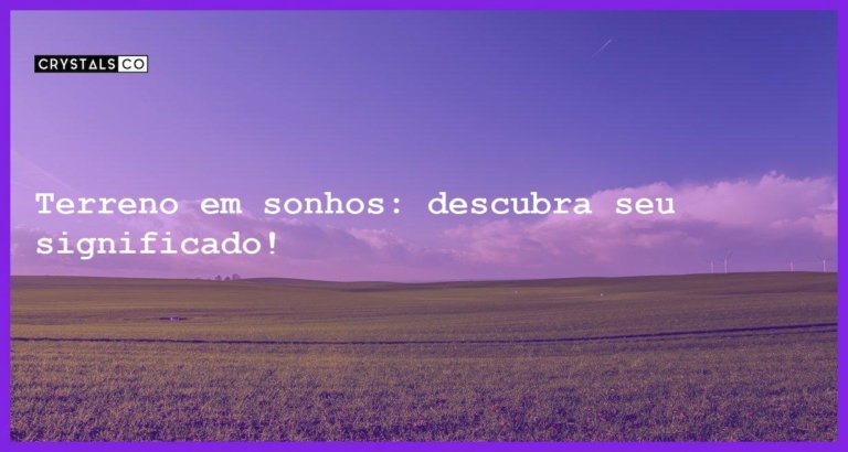 Terreno em sonhos: descubra seu significado! - sonhar com terreno