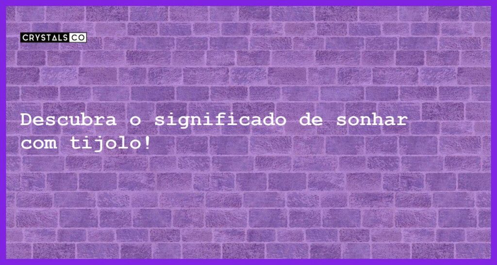 Descubra o significado de sonhar com tijolo! - sonhar com tijolo