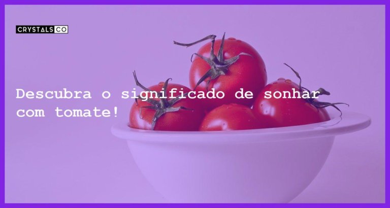 Descubra o significado de sonhar com tomate! - sonhar com tomate