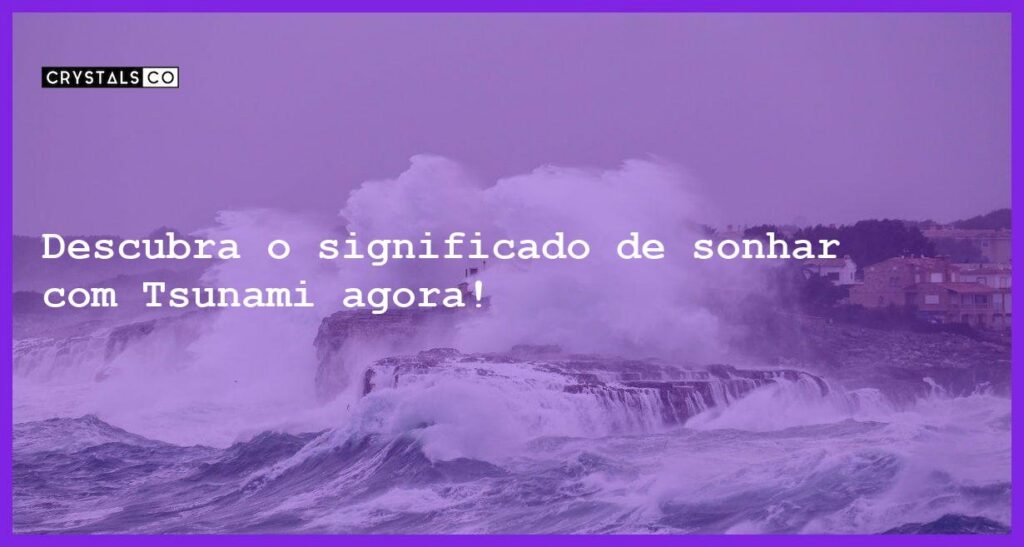Descubra o significado de sonhar com Tsunami agora! - sonhar com tsunami