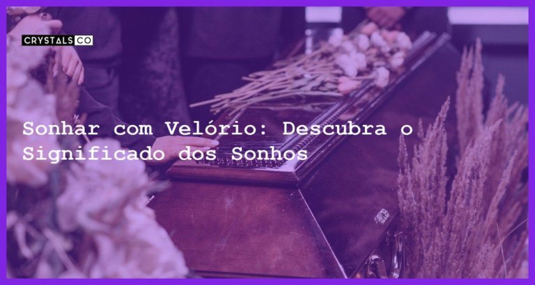 Sonhar com Velório: Descubra o Significado dos Sonhos - sonhar com velorio