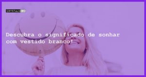 Descubra o significado de sonhar com vestido branco! - sonhar com vestido branco