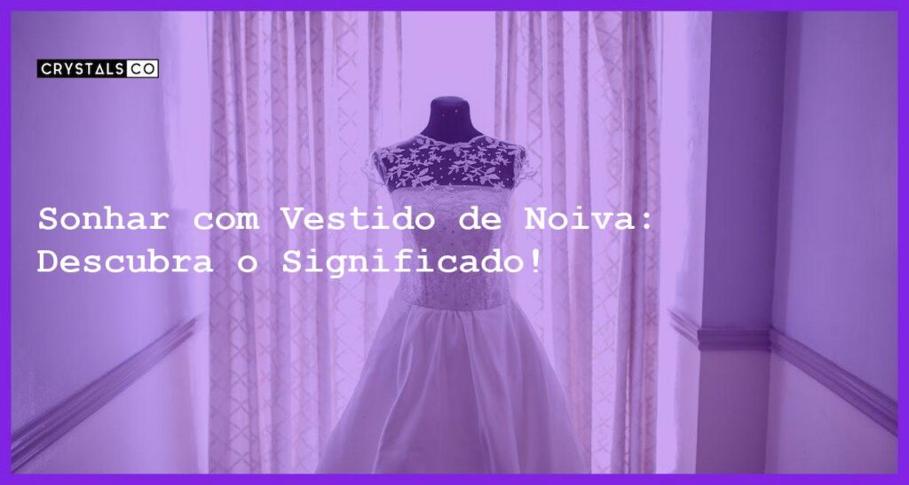 Sonhar com Vestido de Noiva: Descubra o Significado! - sonhar com vestido de noiva