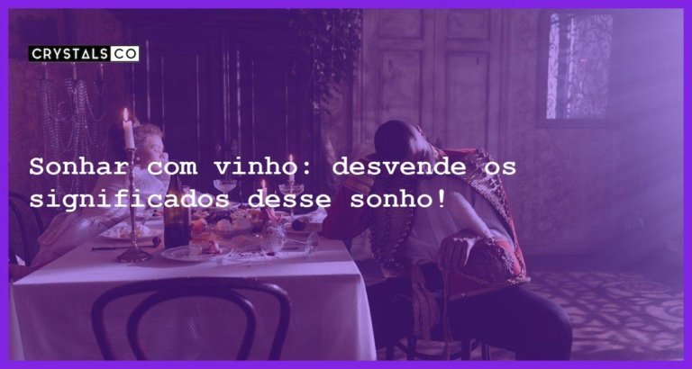 Sonhar com vinho: desvende os significados desse sonho! - sonhar com vinho