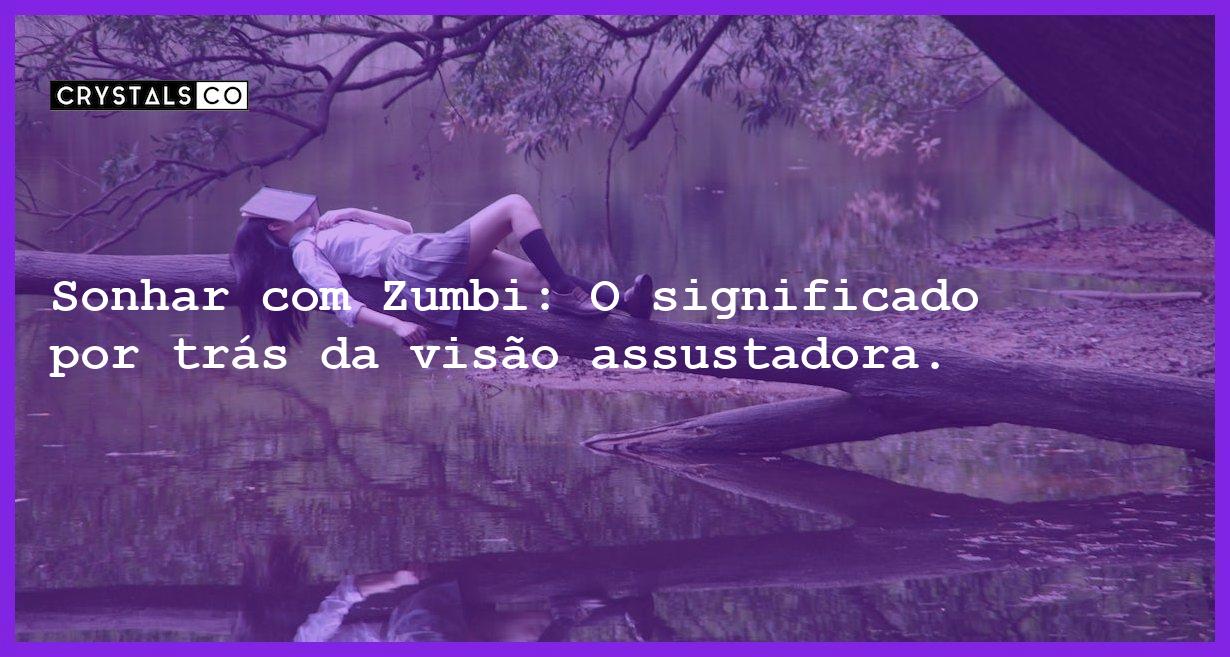 Sonhar com Zumbi: O significado por trás da visão assustadora.