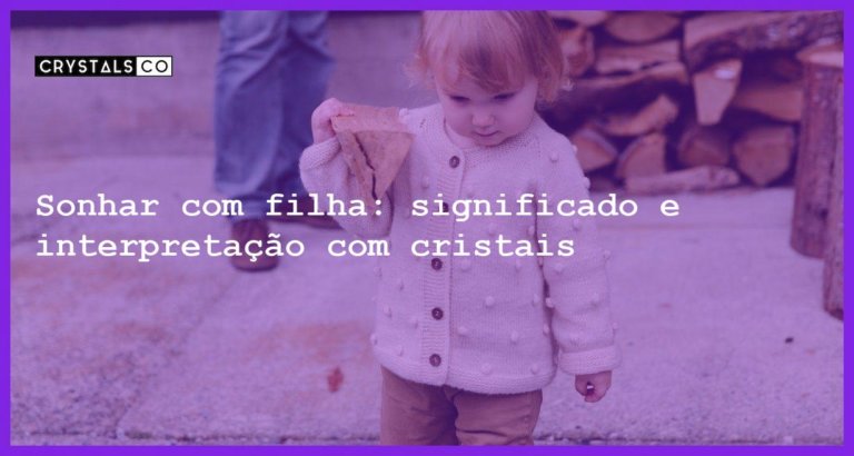 Sonhar com filha: significado e interpretação com cristais - sonhar tem uma filha