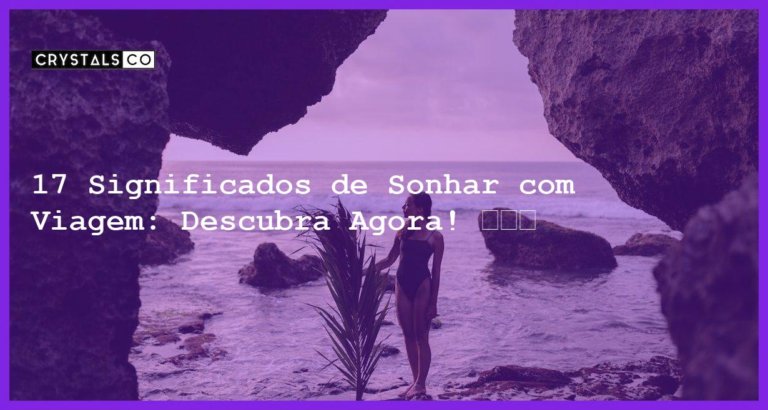 17 Significados de Sonhar com Viagem: Descubra Agora! ✈🚗🚌 - sonhar viagem