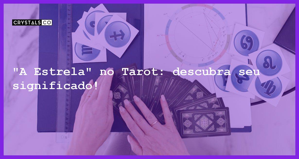 "A Estrela" no Tarot: descubra seu significado! - tarot significado do arcano a estrela