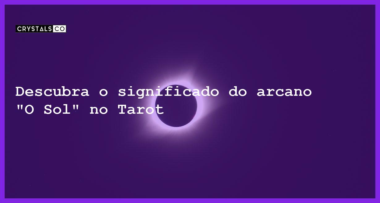 Descubra o significado do arcano "O Sol" no Tarot - tarot significado do arcano o sol