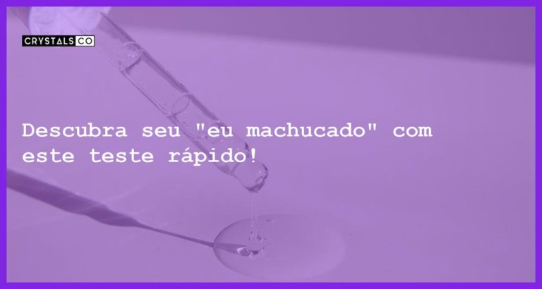 Descubra seu "eu machucado" com este teste rápido! - teste eu machucado