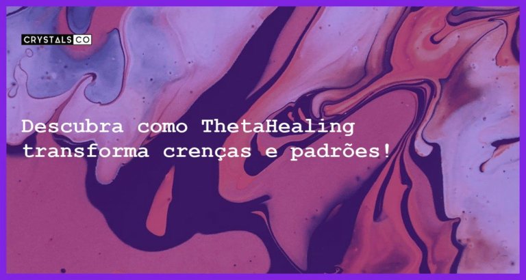 Descubra como ThetaHealing transforma crenças e padrões! - thetahealing o que e e de que forma transforma crencas e padroes