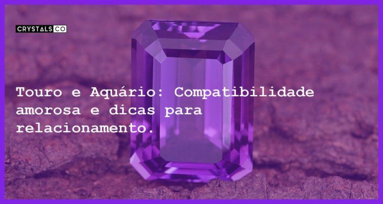 Touro e Aquário: Compatibilidade amorosa e dicas para relacionamento. - touro e aquario