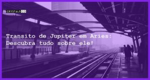 Transito de Jupiter em Aries: Descubra tudo sobre ele! - transito de jupiter em aries