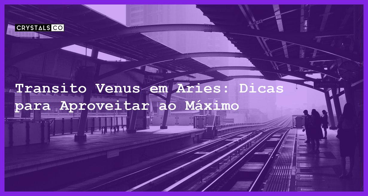 Transito Venus em Aries: Dicas para Aproveitar ao Máximo - transito venus em aries