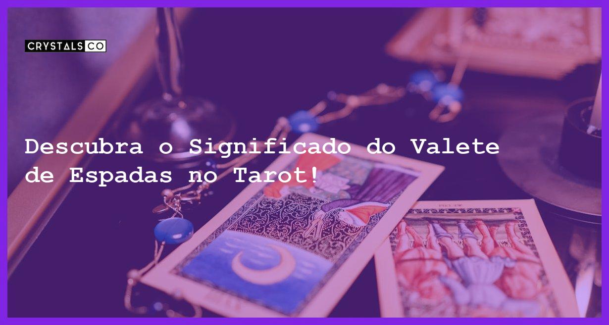 Descubra o Significado do Valete de Espadas no Tarot! - valete de espadas no tarot