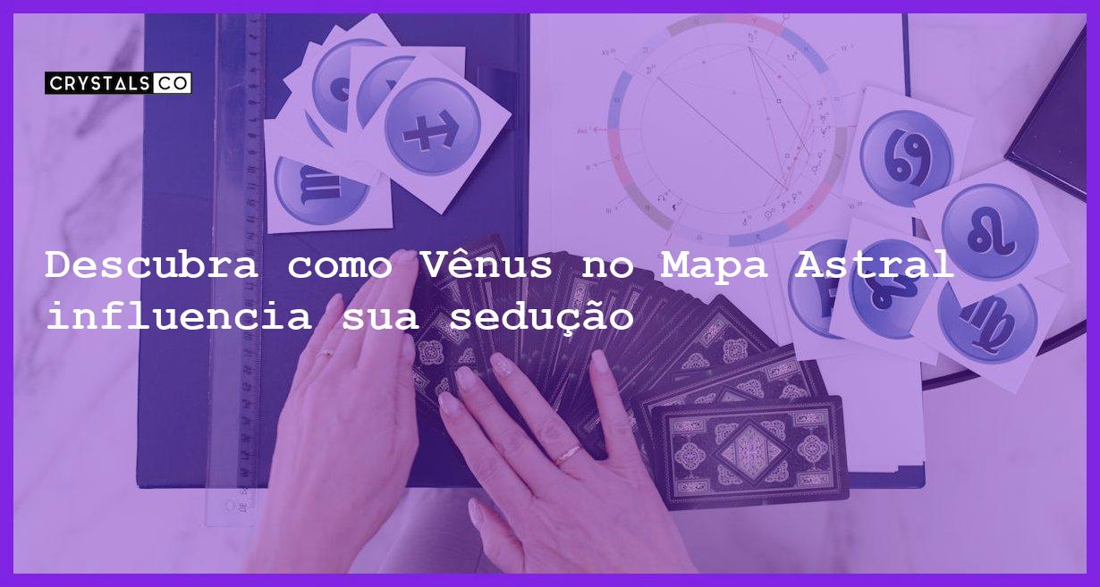 Descubra como Vênus no Mapa Astral influencia sua sedução - venus no mapa astral